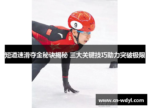 短道速滑夺金秘诀揭秘 三大关键技巧助力突破极限 短道速滑夺金秘诀揭秘 三大关键技巧助力突破极限
