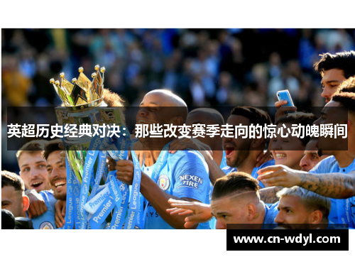 英超历史经典对决:那些改变赛季走向的惊心动魄瞬间 英超历史经典对决:那些改变赛季走向的惊心动魄瞬间