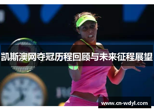 凯斯澳网夺冠历程回顾与未来征程展望 凯斯澳网夺冠历程回顾与未来征程展望
