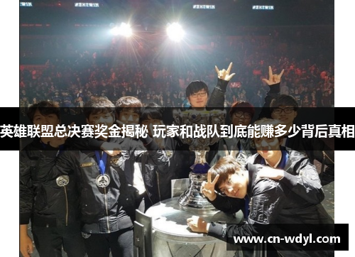 英雄联盟总决赛奖金揭秘 玩家和战队到底能赚多少背后真相