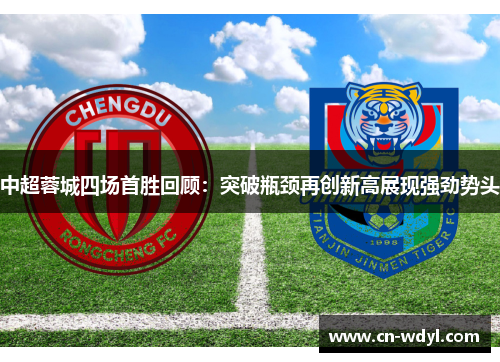 中超蓉城四场首胜回顾:突破瓶颈再创新高展现强劲势头 中超蓉城四场首胜回顾:突破瓶颈再创新高展现强劲势头