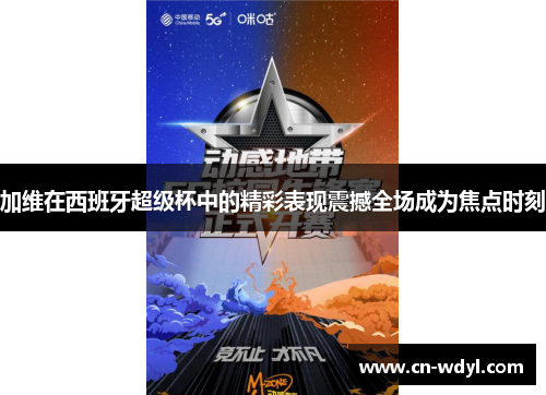 加维在西班牙超级杯中的精彩表现震撼全场成为焦点时刻 加维在西班牙超级杯中的精彩表现震撼全场成为焦点时刻