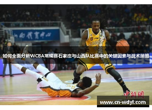 如何全面分析WCBA常规赛石家庄与山西队比赛中的关键因素与战术策略 如何全面分析WCBA常规赛石家庄与山西队比赛中的关键因素与战术策略