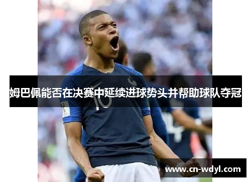 姆巴佩能否在决赛中延续进球势头并帮助球队夺冠