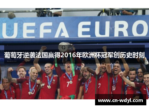葡萄牙逆袭法国赢得2016年欧洲杯冠军创历史时刻