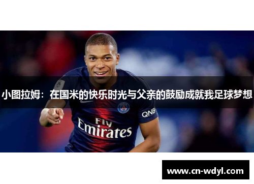 小图拉姆:在国米的快乐时光与父亲的鼓励成就我足球梦想 小图拉姆:在国米的快乐时光与父亲的鼓励成就我足球梦想