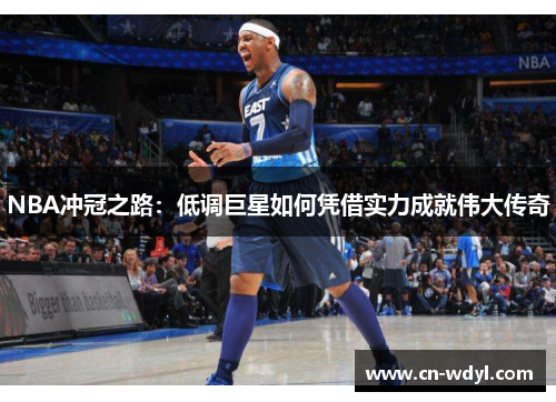 NBA冲冠之路:低调巨星如何凭借实力成就伟大传奇 NBA冲冠之路:低调巨星如何凭借实力成就伟大传奇