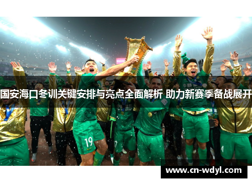 国安海口冬训关键安排与亮点全面解析 助力新赛季备战展开 国安海口冬训关键安排与亮点全面解析 助力新赛季备战展开