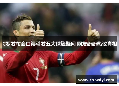 C罗发布会口误引发五大球迷疑问 网友纷纷热议真相