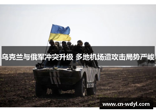 乌克兰与俄军冲突升级 多地机场遭攻击局势严峻 乌克兰与俄军冲突升级 多地机场遭攻击局势严峻