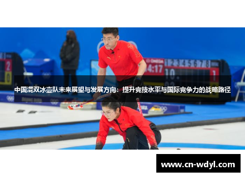 中国混双冰壶队未来展望与发展方向:提升竞技水平与国际竞争力的战略路径 中国混双冰壶队未来展望与发展方向:提升竞技水平与国际竞争力的战略路径