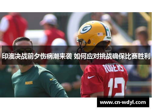 印澳决战前夕伤病潮来袭 如何应对挑战确保比赛胜利