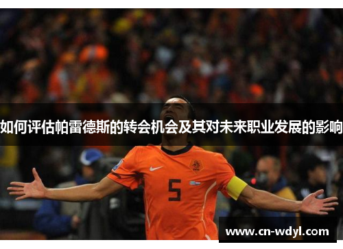 如何评估帕雷德斯的转会机会及其对未来职业发展的影响 如何评估帕雷德斯的转会机会及其对未来职业发展的影响