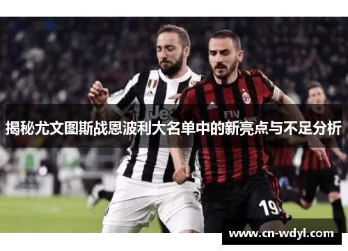 揭秘尤文图斯战恩波利大名单中的新亮点与不足分析 揭秘尤文图斯战恩波利大名单中的新亮点与不足分析