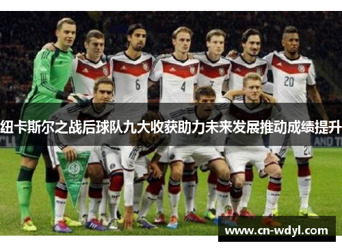 纽卡斯尔之战后球队九大收获助力未来发展推动成绩提升