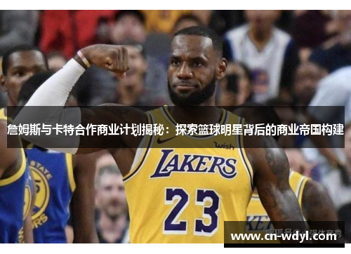 詹姆斯与卡特合作商业计划揭秘:探索篮球明星背后的商业帝国构建 詹姆斯与卡特合作商业计划揭秘:探索篮球明星背后的商业帝国构建