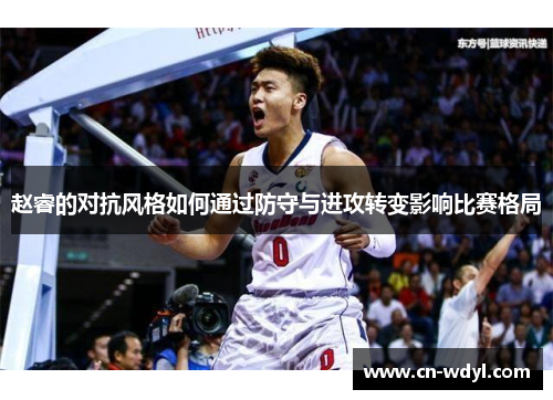 赵睿的对抗风格如何通过防守与进攻转变影响比赛格局
