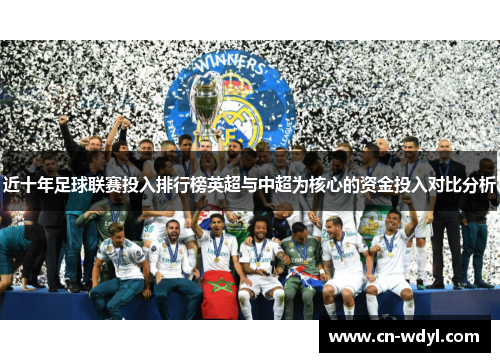 近十年足球联赛投入排行榜英超与中超为核心的资金投入对比分析 近十年足球联赛投入排行榜英超与中超为核心的资金投入对比分析