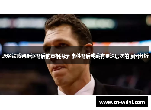 沃顿被裁判驱逐背后的真相揭示 事件背后或藏有更深层次的原因分析 沃顿被裁判驱逐背后的真相揭示 事件背后或藏有更深层次的原因分析