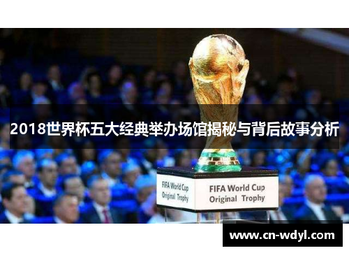 2018世界杯五大经典举办场馆揭秘与背后故事分析