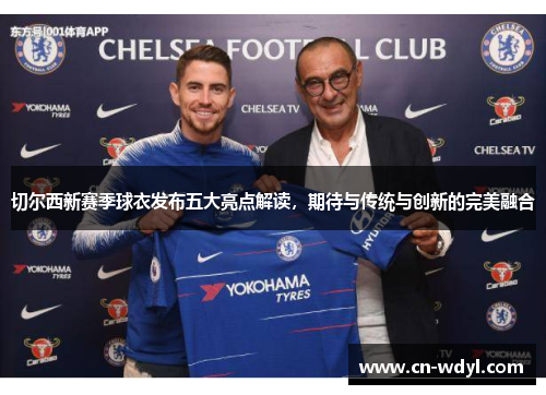 切尔西新赛季球衣发布五大亮点解读,期待与传统与创新的完美融合 切尔西新赛季球衣发布五大亮点解读,期待与传统与创新的完美融合