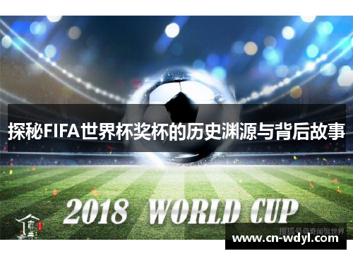 探秘FIFA世界杯奖杯的历史渊源与背后故事 探秘FIFA世界杯奖杯的历史渊源与背后故事
