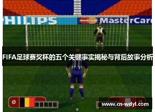 FIFA足球赛奖杯的五个关键事实揭秘与背后故事分析 FIFA足球赛奖杯的五个关键事实揭秘与背后故事分析