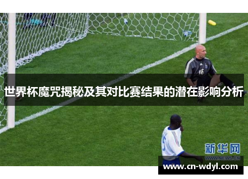 世界杯魔咒揭秘及其对比赛结果的潜在影响分析