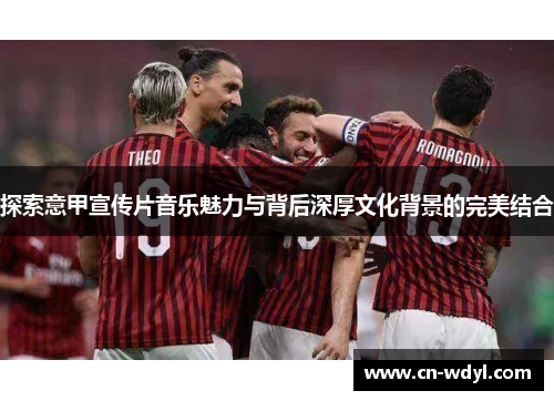 探索意甲宣传片音乐魅力与背后深厚文化背景的完美结合