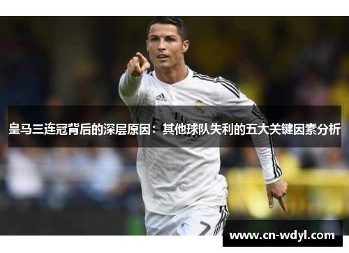 皇马三连冠背后的深层原因：其他球队失利的五大关键因素分析