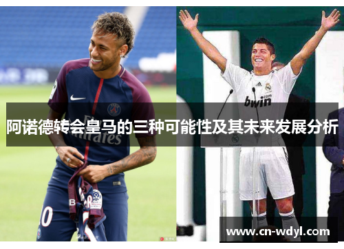 阿诺德转会皇马的三种可能性及其未来发展分析