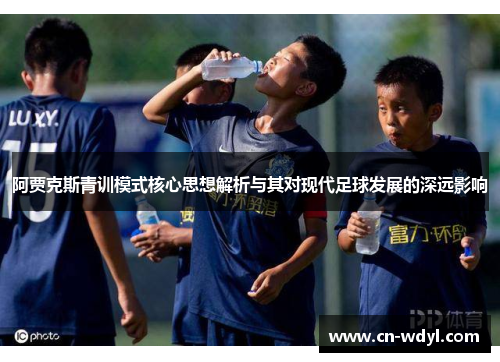 阿贾克斯青训模式核心思想解析与其对现代足球发展的深远影响 阿贾克斯青训模式核心思想解析与其对现代足球发展的深远影响