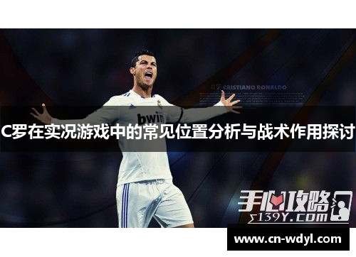 C罗在实况游戏中的常见位置分析与战术作用探讨 C罗在实况游戏中的常见位置分析与战术作用探讨