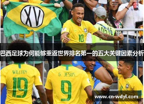 巴西足球为何能够重返世界排名第一的五大关键因素分析 巴西足球为何能够重返世界排名第一的五大关键因素分析