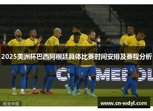 2025美洲杯巴西阿根廷具体比赛时间安排及赛程分析 2025美洲杯巴西阿根廷具体比赛时间安排及赛程分析