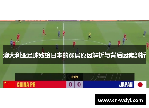澳大利亚足球败给日本的深层原因解析与背后因素剖析 澳大利亚足球败给日本的深层原因解析与背后因素剖析