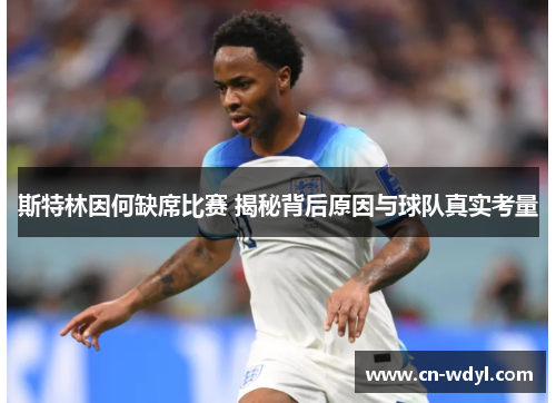 斯特林因何缺席比赛 揭秘背后原因与球队真实考量 斯特林因何缺席比赛 揭秘背后原因与球队真实考量