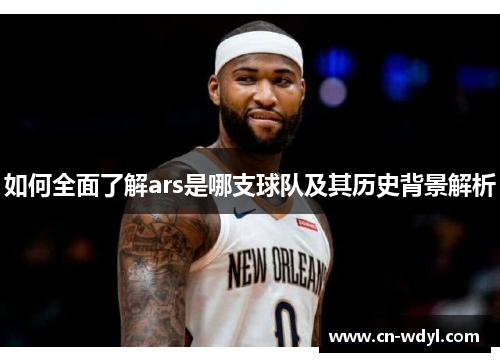 如何全面了解ars是哪支球队及其历史背景解析