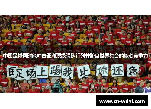 中国足球何时能冲击亚洲顶级强队行列并跻身世界舞台的核心竞争力 中国足球何时能冲击亚洲顶级强队行列并跻身世界舞台的核心竞争力