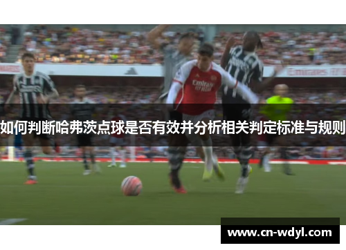 如何判断哈弗茨点球是否有效并分析相关判定标准与规则 如何判断哈弗茨点球是否有效并分析相关判定标准与规则