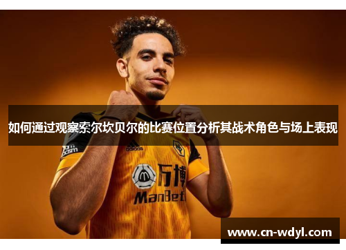 如何通过观察索尔坎贝尔的比赛位置分析其战术角色与场上表现 如何通过观察索尔坎贝尔的比赛位置分析其战术角色与场上表现