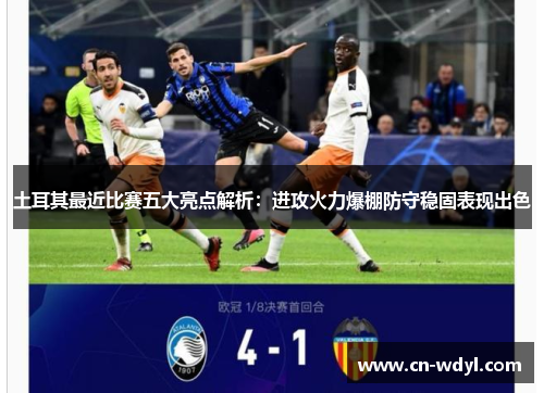 土耳其最近比赛五大亮点解析：进攻火力爆棚防守稳固表现出色