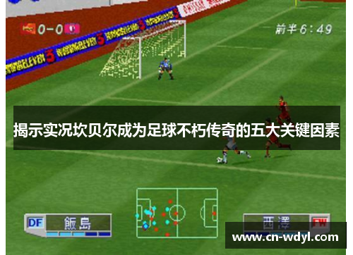 揭示实况坎贝尔成为足球不朽传奇的五大关键因素 揭示实况坎贝尔成为足球不朽传奇的五大关键因素