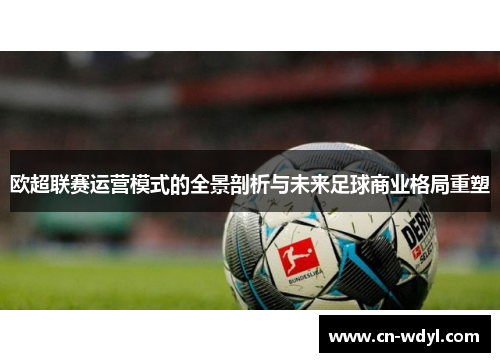 欧超联赛运营模式的全景剖析与未来足球商业格局重塑 欧超联赛运营模式的全景剖析与未来足球商业格局重塑