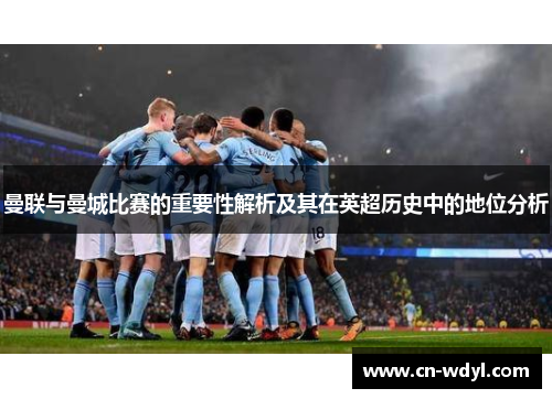 曼联与曼城比赛的重要性解析及其在英超历史中的地位分析 曼联与曼城比赛的重要性解析及其在英超历史中的地位分析