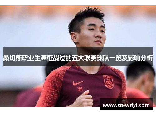 桑切斯职业生涯征战过的五大联赛球队一览及影响分析 桑切斯职业生涯征战过的五大联赛球队一览及影响分析