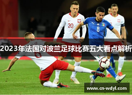 2023年法国对波兰足球比赛五大看点解析