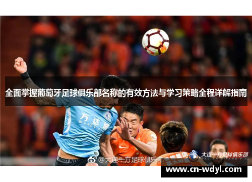 全面掌握葡萄牙足球俱乐部名称的有效方法与学习策略全程详解指南 全面掌握葡萄牙足球俱乐部名称的有效方法与学习策略全程详解指南